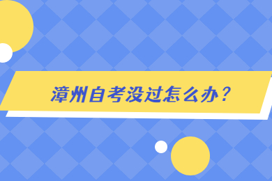 漳州自考沒(méi)過(guò)怎么辦