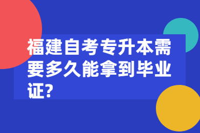 福建自考專升本需要多久能拿到畢業(yè)證