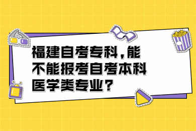 福建自考?？?能不能報考自考本科醫(yī)學(xué)類專業(yè)