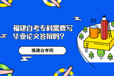 福建自考專科需要寫畢業(yè)論文答辯嗎?