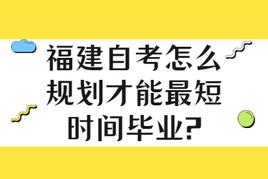 福建自考怎么規(guī)劃才能最短時間畢業(yè)