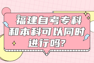 福建自考?？坪捅究瓶梢酝瑫r(shí)進(jìn)行嗎