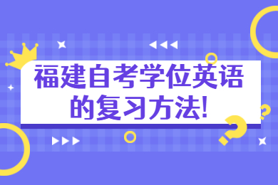 福建自考學(xué)位英語(yǔ)的復(fù)習(xí)方法