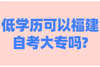 低學(xué)歷可以福建自考大專嗎