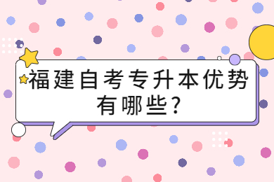 福建自考專升本優(yōu)勢有哪些