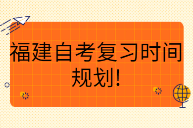 福建自考復(fù)習(xí)時間規(guī)劃