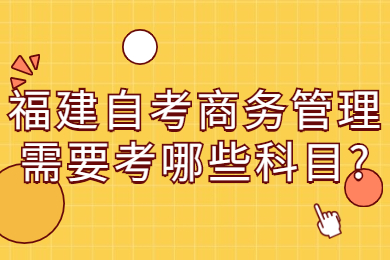 福建自考商務(wù)管理需要考哪些科目