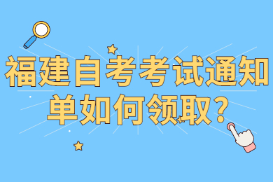 福建自考考試通知單如何領(lǐng)取