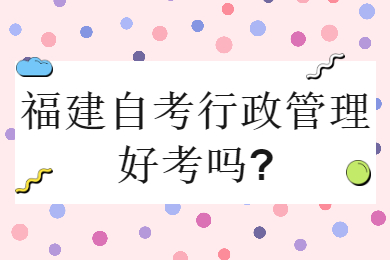 福建自考行政管理好考嗎