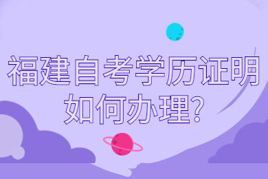 福建自考學(xué)歷證明如何辦理