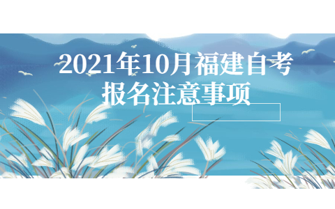 2021年10月福建自考報名注意事項