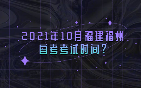 2021年10月福建福州自考考試時間?