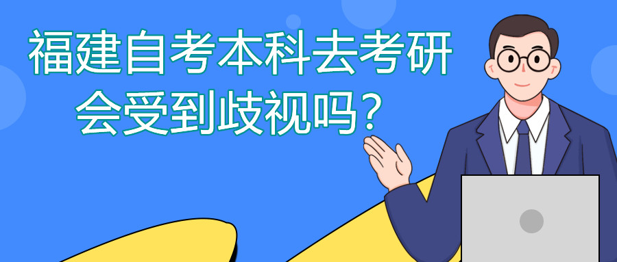 福建自考本科去考研會(huì)受到歧視嗎？