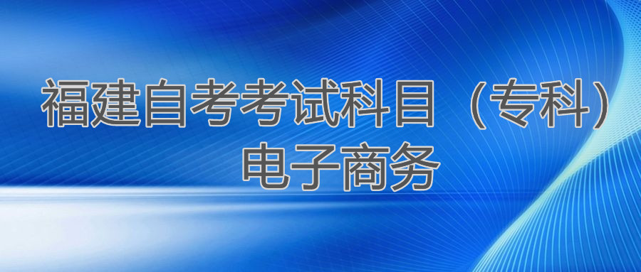 2022年4月福建自考：電子商務(wù)(?？?考試科目