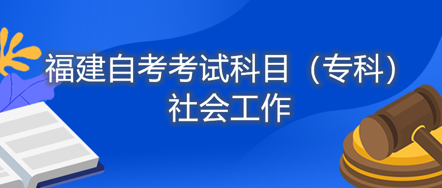 2022年4月福建自考：社會工作(?？?考試科目