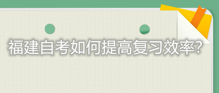 福建自考考試如何提高復(fù)習(xí)的效率？