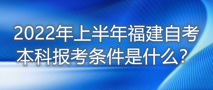 2022年上半年福建自考本科報(bào)考條件是什么？