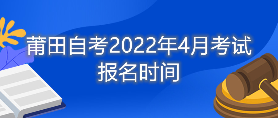 莆田自考2022年4月考試報名時間