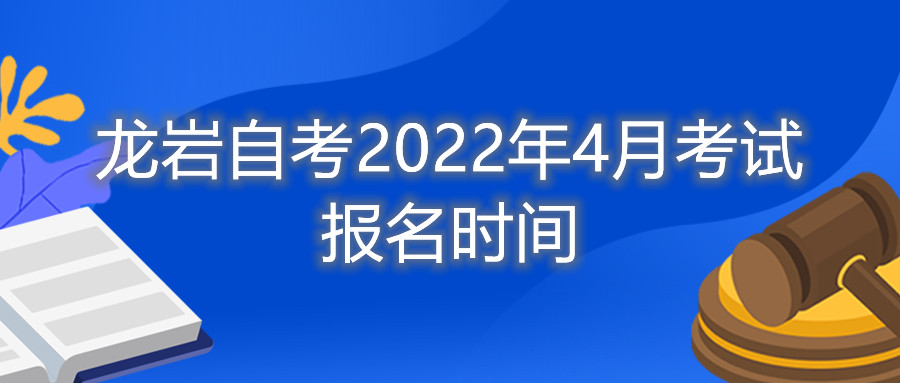 龍巖自考2022年4月考試報(bào)名時(shí)間