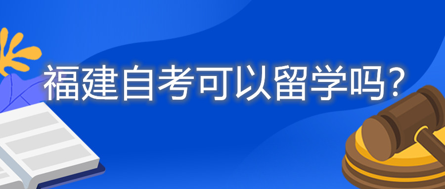 福建自考可以留學(xué)嗎？