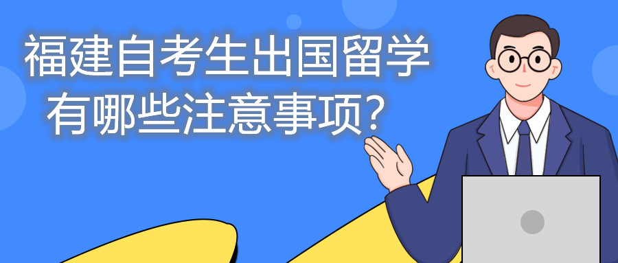 福建自考生出國留學有哪些注意事項？