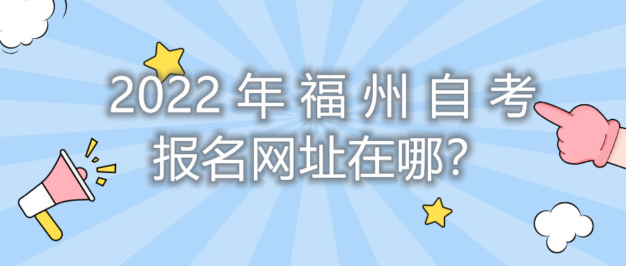 2022年福州自考報名網(wǎng)址在哪？