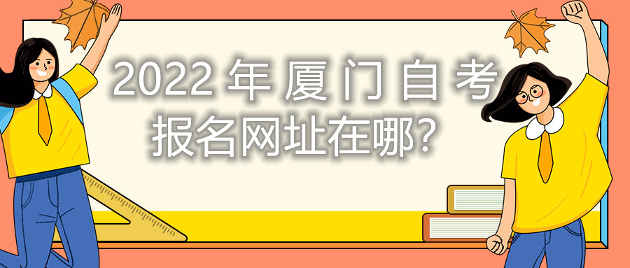 2022年廈門自考報名網(wǎng)址在哪？