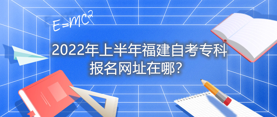 2022年上半年福建自考?？茍竺W(wǎng)址在哪？