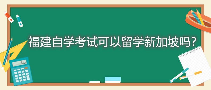 福建自學(xué)考試可以留學(xué)新加坡嗎？