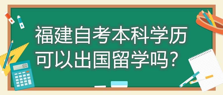 福建自考本科學(xué)歷可以出國(guó)留學(xué)嗎？