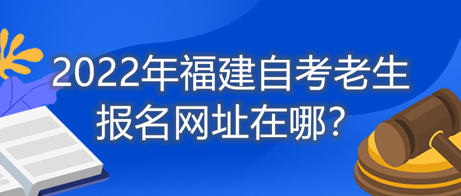 2022年福建自考老生報(bào)名網(wǎng)址在哪？