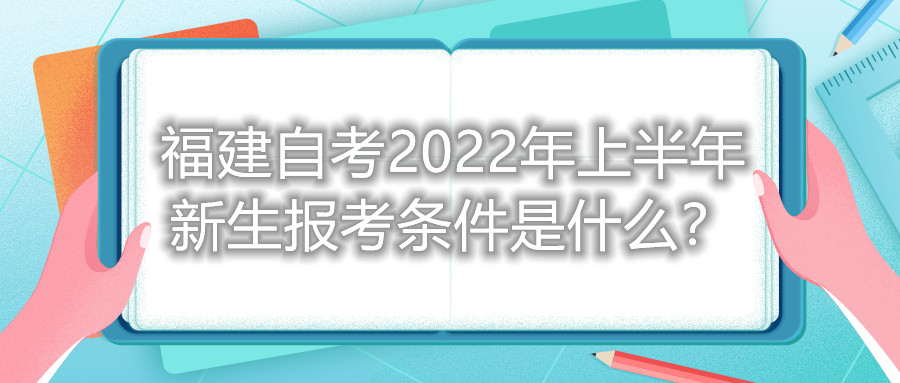 福建自考2022年上半年新生報考條件是什么？