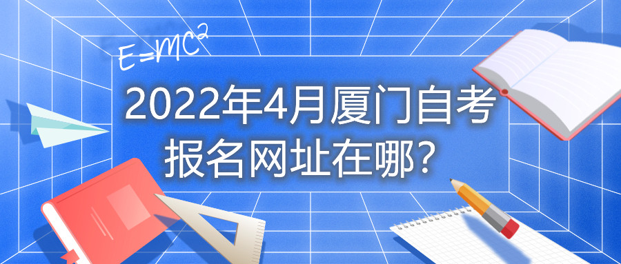 2022年4月廈門自考報名網(wǎng)址在哪？