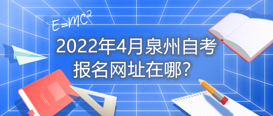 2022年4月泉州自考報名網(wǎng)址在哪？