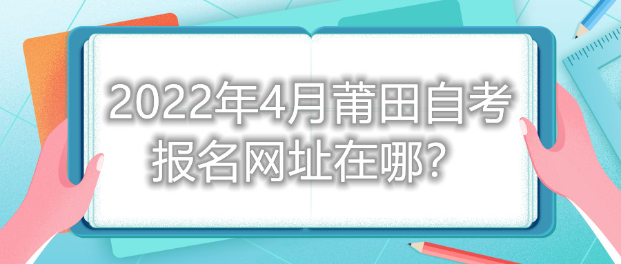 2022年4月莆田自考報(bào)名網(wǎng)址在哪？