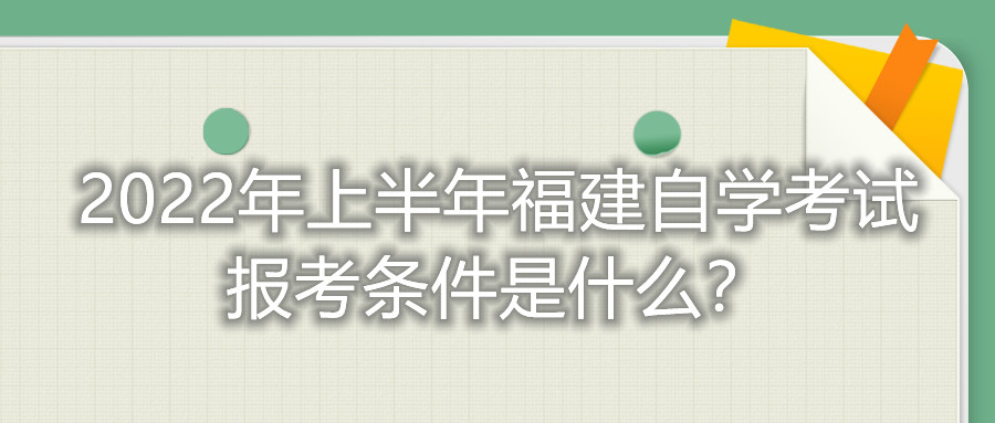 2022年上半年福建自學(xué)考試報(bào)考條件是什么？