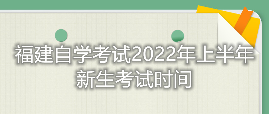 福建自學考試2022年上半年新生考試時間