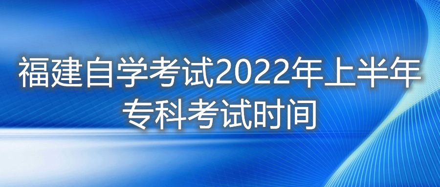 福建自學考試2022年上半年專科考試時間