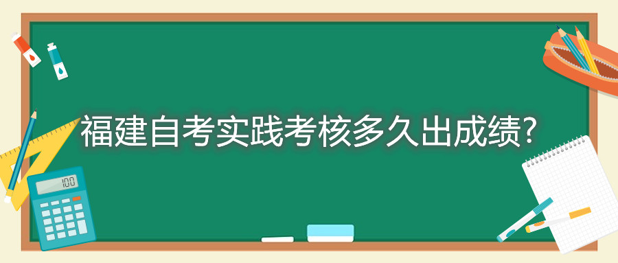 福建自考實(shí)踐考核多久出成績(jī)?