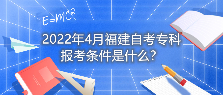 2022年4月福建自考專(zhuān)科報(bào)考條件是什么？