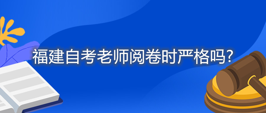 福建自考老師閱卷時(shí)嚴(yán)格嗎?