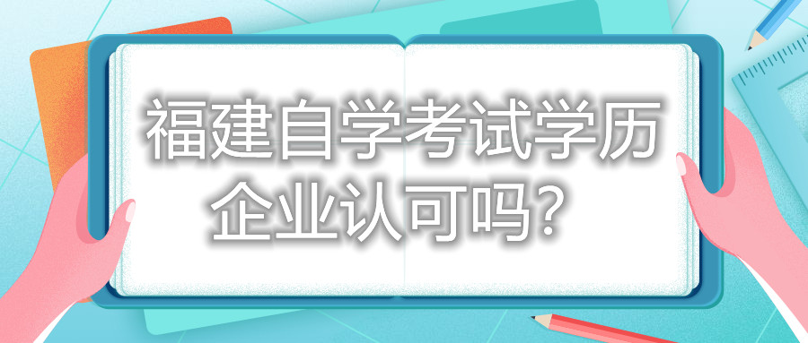 福建自學(xué)考試學(xué)歷企業(yè)認(rèn)可嗎？