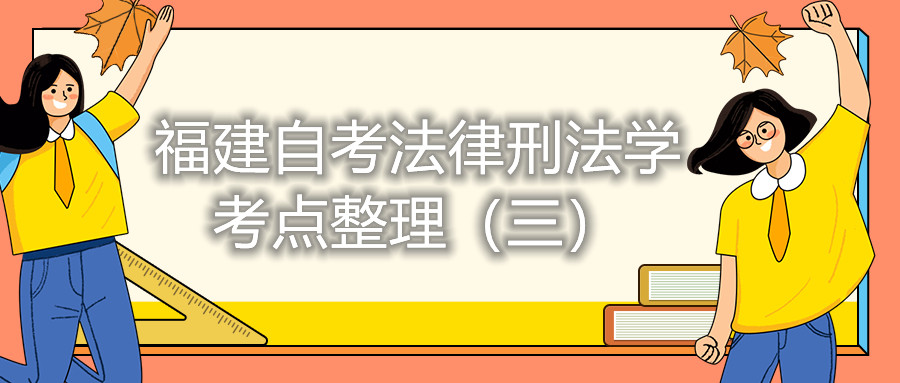 福建自考法律刑法學(xué)考點整理（三）