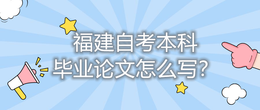 福建自考本科畢業(yè)論文怎么寫？