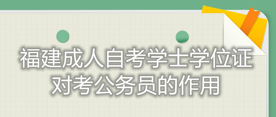 福建成人自考學(xué)士學(xué)位證對考公務(wù)員的作用