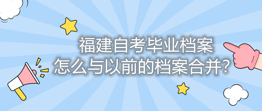 福建自考畢業(yè)檔案怎么與以前的檔案合并？