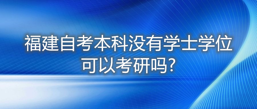 福建自考本科沒有學士學位可以考研嗎?