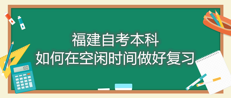 福建自考本科如何在空閑時間做好復習