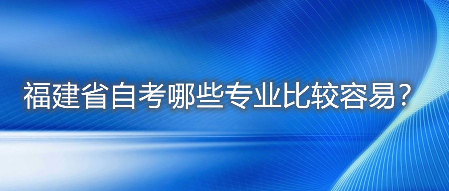 福建省自考哪些專業(yè)比較容易？