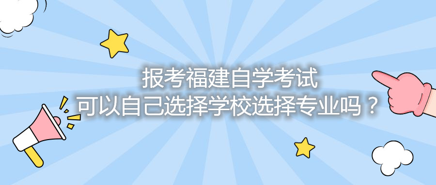 報考福建自學考試可以自己選擇學校選擇專業(yè)嗎？